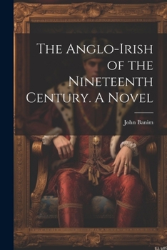 The Anglo-Irish of the Nineteenth Century. A Novel