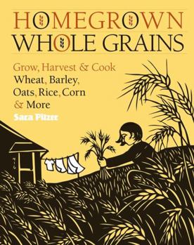 Paperback Homegrown Whole Grains: Grow, Harvest, and Cook Wheat, Barley, Oats, Rice, Corn and More Book