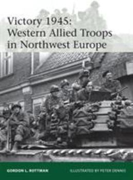 Victory 1945: Western Allied Troops in Northwest Europe - Book #209 of the Osprey Elite