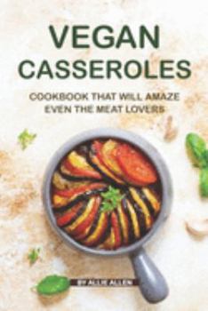 Paperback Vegan Casseroles Cookbook That Will Amaze Even the Meat Lovers: A Carefully Picked Collection of The Finest Vegan Casseroles Recipes Book