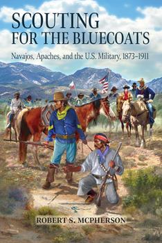 Paperback Scouting for the Bluecoats: Navajos, Apaches, and the U.S. Military, 1873-1911 Book