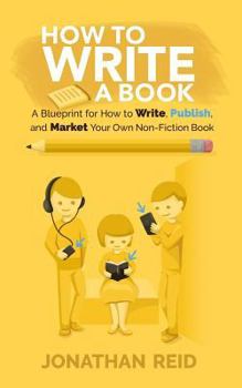 Paperback How To Write A Book: A Blueprint For How To Write, Publish And Market Your Very Own Non-fiction Book