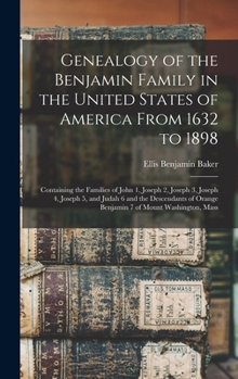 Genealogy of the Benjamin Family in the United States of America From 1632 to 1898; Containing the Families of John 1, Joseph 2, Joseph 3, Joseph 4, ... Orange Benjamin 7 of Mount Washington, Mass