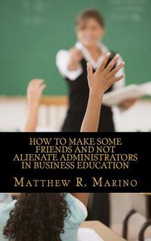 Paperback How to Make Some Friends and Not Alienate Administrators in Business Education Book