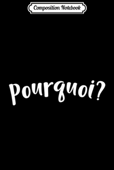 Composition Notebook: Pourquoi Why in French Question  Journal/Notebook Blank Lined Ruled 6x9 100 Pages