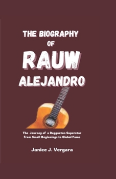 Paperback The Biography of Rauw Alejandro: The Journey of a Reggaeton Superstar from Small Beginnings to Global Fame Book