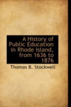A History of Public Education in Rhode Island, from 1636 To 1876