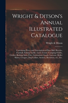 Paperback Wright & Ditson's Annual Illustrated Catalogue: Containing Prices and Descriptions of Base Ball, Bicycles, Football, Fishing Tackle, Lawn Tennis, Camp Book