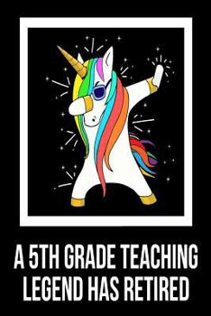 Paperback A 5th Grade Teaching Legend Has Retired: Unicorn Dab Retirement Gift Notebook For Fifth Grade Teachers Book