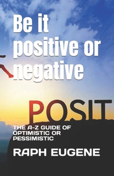 Paperback Be it positive or negative: The A-Z Guide of Optimistic or Pessimistic Book