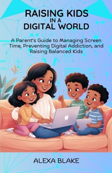 Paperback Raising Kids In A Digital World: A Parent's Guide to Managing Screen Time, Preventing Digital Addiction, and Raising Balanced Kids Book