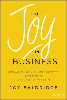 Hardcover The Joy in Business: Innovative Ideas to Find Positivity (and Profit) in Your Daily Work Life Book