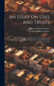 Hardcover An Essay On Uses and Trusts: And On the Nature and Operation of Conveyances at Common Law, and of Those Which Derive Their Effect From the Statute Book