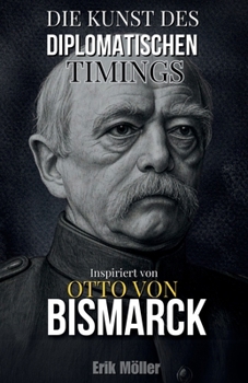Die Kunst des diplomatischen Timings: Inspiriert von Otto von Bismarck (German Edition)