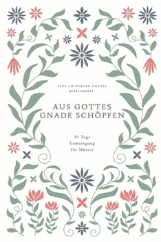 Aus Gottes Gnade schöpfen: 30 Tage Ermutigung für Mütter: A Love God Greatly German Bible Study Journal (German Edition)