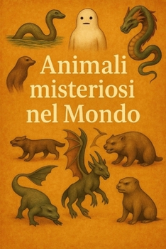 Animali misteriosi nel Mondo: la Bestia del Gévaudan, il Mostro di Loch Ness e tantissimi altri enigmatici esseri (Argomenti curiosi ed insoliti) (Italian Edition)