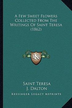 Paperback A Few Sweet Flowers Collected From The Writings Of Saint Teresa (1862) Book