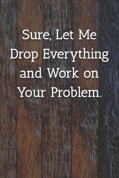 Paperback Sure, Let Me Drop Everything and Work on Your Problem. Notebook: Lined Journal, 120 Pages, 6 x 9, Office Gag Gift For Boss, Painted Fence Matte Finish Book