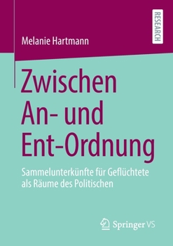 Zwischen An- Und Ent-Ordnung: Sammelunterk�nfte F�r Gefl�chtete ALS R�ume Des Politischen