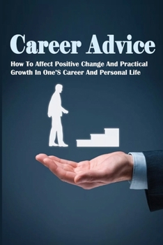 Paperback Career Advice: How To Affect Positive Change And Practical Growth In One'S Career And Personal Life: How To Make Business Plan Book