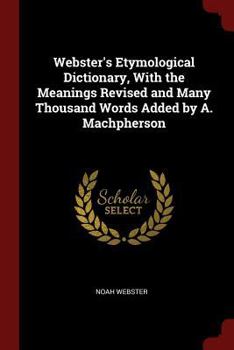 Paperback Webster's Etymological Dictionary, With the Meanings Revised and Many Thousand Words Added by A. Machpherson Book
