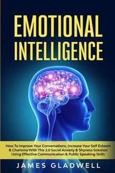 Paperback Emotional Intelligence: How To Improve Your Conversations, Increase Your Self Esteem & Charisma With This 2.0 Social Anxiety & Shyness Solutio Book