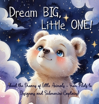 Hardcover Dream Big, Little One!: About the Dreams of Little Animals - From Pilots to Designers and Submarine Captains! Book