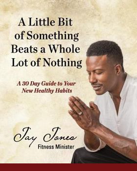 Paperback A Little Bit of Something Beats a Whole Lot of Nothing: A 30 Day Guide to Your New Health Habits Book