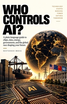 WHO CONTROLS AI?: A plain-language guide to chips, data, energy, governments, and the global race shaping your future.