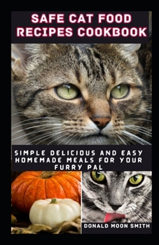 SAFE CAT FOOD RECIPES COOKBOOK: Simple delicious and Easy Homemade meals for your kitty