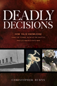 Hardcover Deadly Decisions: How False Knowledge Sank the Titanic, Blew Up the Shuttle, and Led America Into War Book