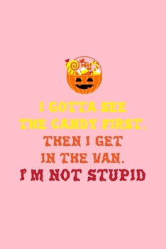 I GOTTA SEE THE CANDY FIRST. THEN I GET IN THE VAN. I'M NOT STUPID: Dot Grid Journal - Candy Basket Im Not Stupid Sarcastic Funny Halloween Gift - ... Writing, Travel, Goal, Bullet Notebook