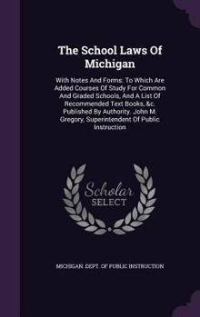 Hardcover The School Laws of Michigan: With Notes and Forms: To Which Are Added Courses of Study for Common and Graded Schools, and a List of Recommended Tex Book