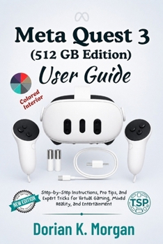 Paperback Meta Quest 3 512GB User Guide: Step-by-Step Instructions, Pro Tips, and Expert Tricks for Virtual Gaming, Mixed Reality, and Entertainment Book