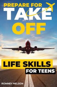 Paperback Prepare For Take Off - Life Skills for Teens: The Complete Teenagers Guide to Practical Skills for Life After High School and Beyond Travel, Budgeting Book