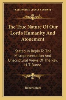 Paperback The True Nature Of Our Lord's Humanity And Atonement: Stated In Reply To The Misrepresentation And Unscriptural Views Of The Rev. H. T. Burne Book