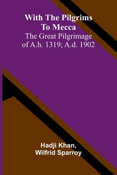 With the pilgrims to Mecca: The great pilgrimage of A.H. 1319; A.D. 1902
