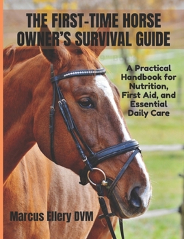 The First-Time Horse Owner’s Survival Guide: A Practical Handbook for Nutrition, First Aid, and Essential Daily Care