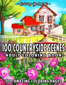 Paperback 100 Countryside Scenes: An Adult Coloring Book Featuring 100 Amazing Coloring Pages with Beautiful Country Gardens, Cute Farm Animals and Rela Book