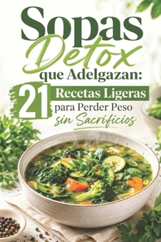 Sopas Detox que Adelgazan: 21 Recetas Ligeras para Perder Peso sin Sacrificios (Spanish Edition)