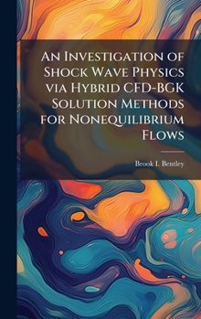 Hardcover An Investigation of Shock Wave Physics via Hybrid CFD-BGK Solution Methods for Nonequilibrium Flows Book
