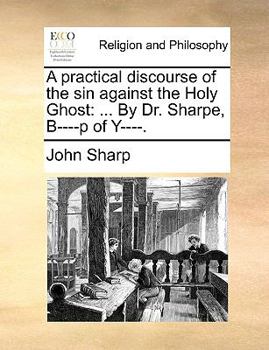 Paperback A Practical Discourse of the Sin Against the Holy Ghost: ... by Dr. Sharpe, B----P of Y----. Book