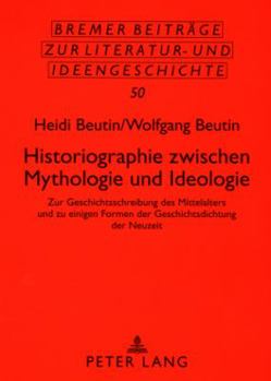 Historiographie Zwischen Mythologie Und Ideologie: Zur Geschichtsschreibung Des Mittelalters Und Zu Einigen Formen Der Geschichtsdichtung Der Neuzeit