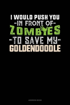 Paperback I Would Push You In Front Of Zombies To Save My Goldendoodle: Address Book