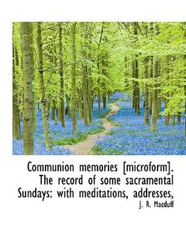 Paperback Communion Memories [Microform]. the Record of Some Sacramental Sundays: With Meditations, Addresses, Book