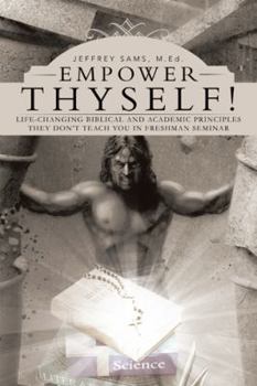 Empower Thyself!: Life-Changing Biblical and Academic Principles They Don't Teach You in Freshman Seminar