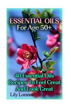 Paperback Essential Oils For Age 50+: 50 Essential Oils Recipes To Feel Great And Look Great Book