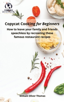 Hardcover Copycat Cooking for Beginners: How to leave your family and friends speechless by recreating these famous restaurant recipes Book