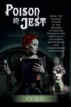 Paperback Poison in Jest: Being the Second Volume of the Memoirs of Madame Seraphina Fox, Spiritualist, Describing Her Worldly and Otherworldly Book