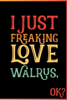 Paperback I Just Freaking Love Walrus Ok: Animal Shelters or Rescues Adoption Notebook Flower Wide Ruled Lined Journal 6x9 Inch ( Legal ruled ) Family Gift Idea Book